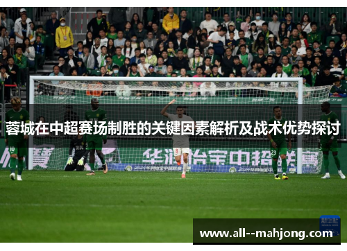 蓉城在中超赛场制胜的关键因素解析及战术优势探讨