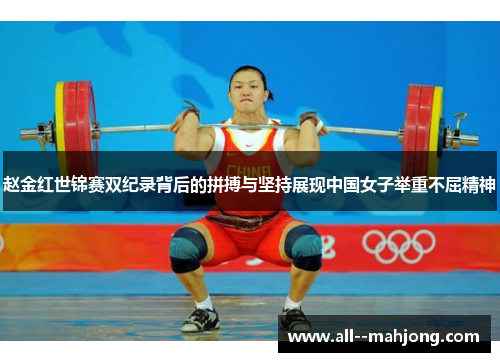 赵金红世锦赛双纪录背后的拼搏与坚持展现中国女子举重不屈精神