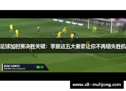 足球加时赛决胜关键：掌握这五大要素让你不再错失胜机