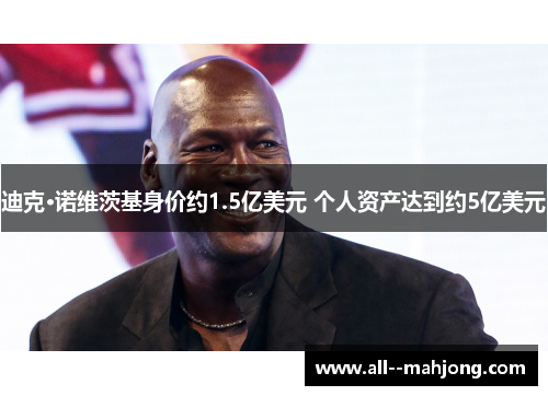 迪克·诺维茨基身价约1.5亿美元 个人资产达到约5亿美元