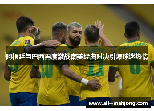 阿根廷与巴西再度激战南美经典对决引爆球迷热情