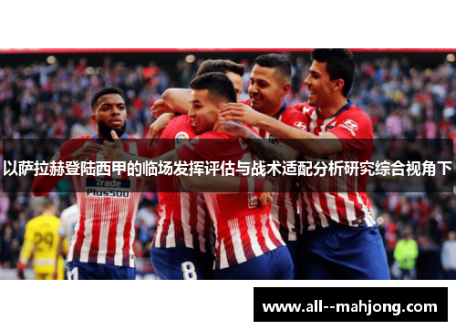 以萨拉赫登陆西甲的临场发挥评估与战术适配分析研究综合视角下 以萨拉赫登陆西甲的临场发挥评估与战术适配分析研究综合视角下