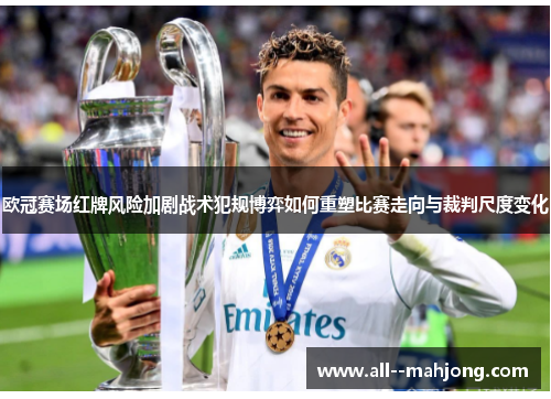 欧冠赛场红牌风险加剧战术犯规博弈如何重塑比赛走向与裁判尺度变化