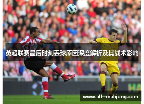 英超联赛最后时刻丢球原因深度解析及其战术影响
