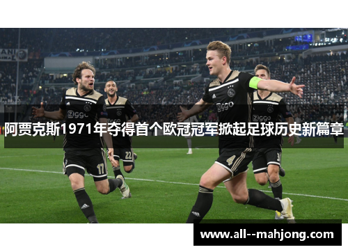 阿贾克斯1971年夺得首个欧冠冠军掀起足球历史新篇章