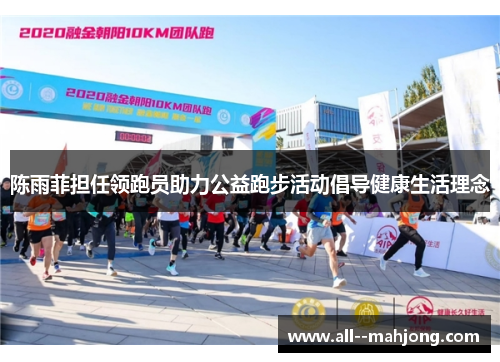 陈雨菲担任领跑员助力公益跑步活动倡导健康生活理念