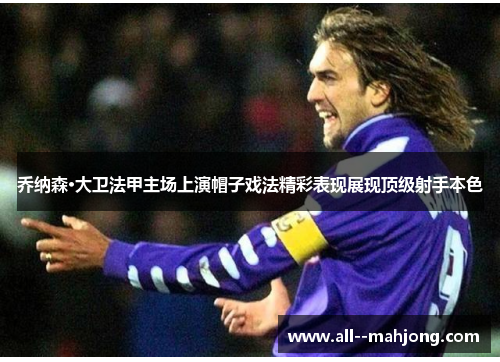 乔纳森·大卫法甲主场上演帽子戏法精彩表现展现顶级射手本色 乔纳森·大卫法甲主场上演帽子戏法精彩表现展现顶级射手本色