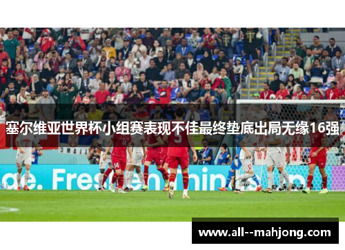 塞尔维亚世界杯小组赛表现不佳最终垫底出局无缘16强