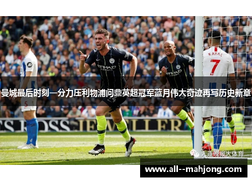 曼城最后时刻一分力压利物浦问鼎英超冠军蓝月伟大奇迹再写历史新章