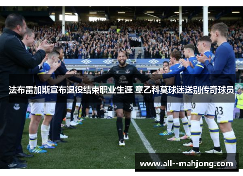 法布雷加斯宣布退役结束职业生涯 意乙科莫球迷送别传奇球员