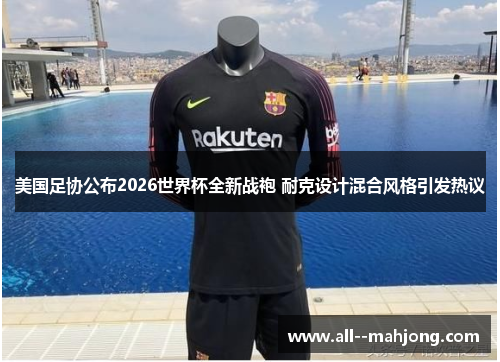 美国足协公布2026世界杯全新战袍 耐克设计混合风格引发热议
