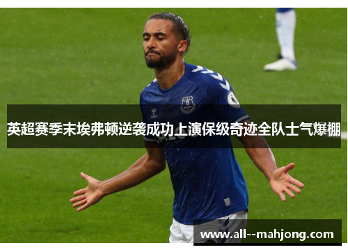 英超赛季末埃弗顿逆袭成功上演保级奇迹全队士气爆棚