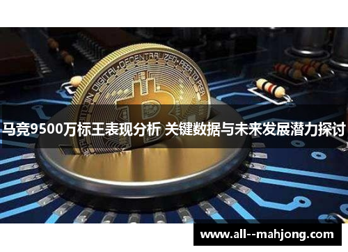 马竞9500万标王表现分析 关键数据与未来发展潜力探讨