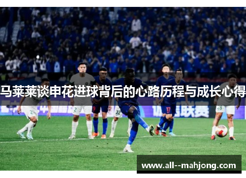 马莱莱谈申花进球背后的心路历程与成长心得