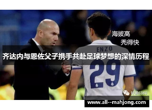齐达内与恩佐父子携手共赴足球梦想的深情历程