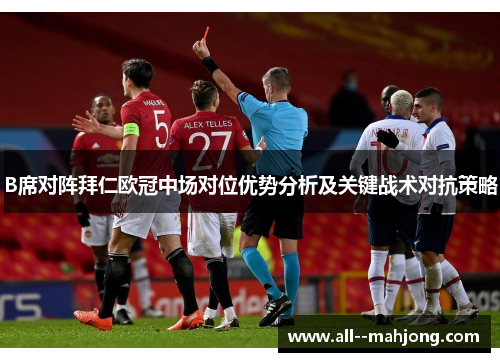 B席对阵拜仁欧冠中场对位优势分析及关键战术对抗策略