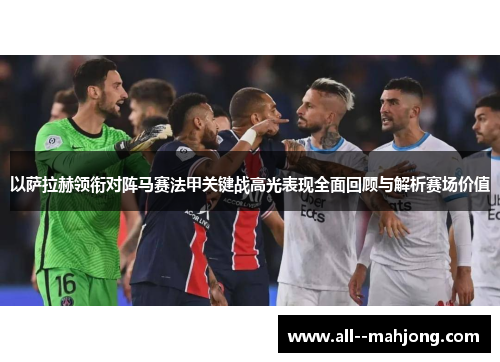 以萨拉赫领衔对阵马赛法甲关键战高光表现全面回顾与解析赛场价值 以萨拉赫领衔对阵马赛法甲关键战高光表现全面回顾与解析赛场价值