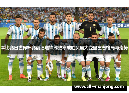 本比赛日世界杯赛前速递锋线效率成胜负最大变量左右格局与走势