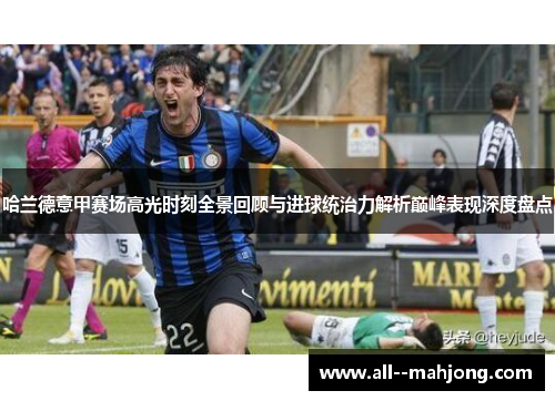 哈兰德意甲赛场高光时刻全景回顾与进球统治力解析巅峰表现深度盘点 哈兰德意甲赛场高光时刻全景回顾与进球统治力解析巅峰表现深度盘点