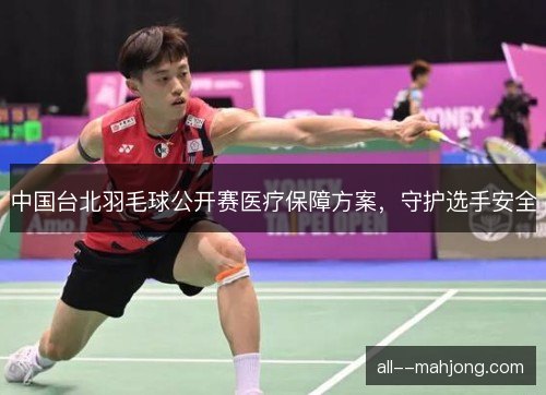 中国台北羽毛球公开赛医疗保障方案,守护选手安全 中国台北羽毛球公开赛医疗保障方案,守护选手安全