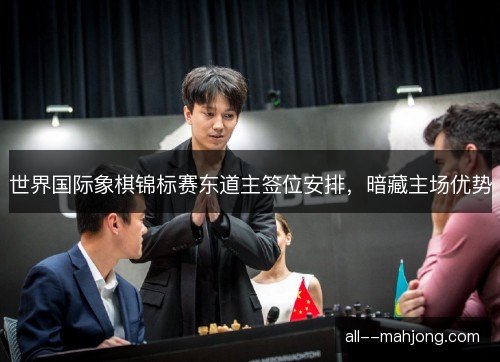 世界国际象棋锦标赛东道主签位安排，暗藏主场优势
